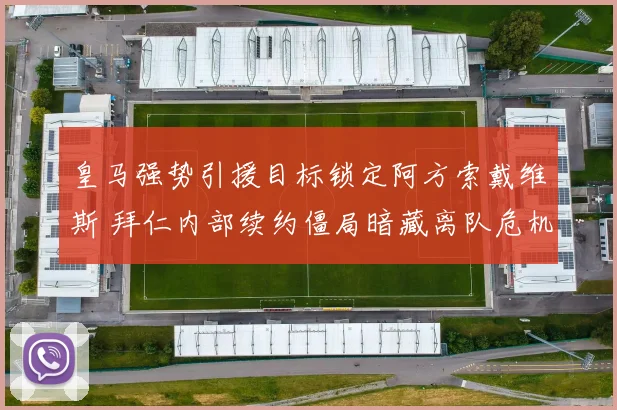 皇马强势引援目标锁定阿方索戴维斯 拜仁内部续约僵局暗藏离队危机