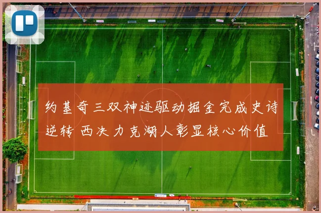 约基奇三双神迹驱动掘金完成史诗逆转 西决力克湖人彰显核心价值